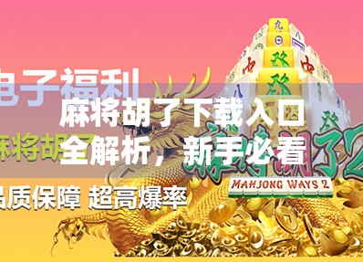 麻将胡了下载入口全解析,新手必看!如何安全便捷获取这款游戏? 麻将胡了下载入口全解析,新手必看!如何安全便捷获取这款游戏?