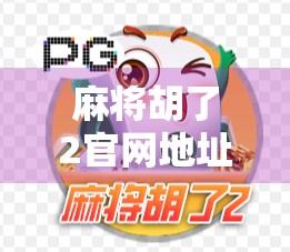 麻将胡了2官网地址揭秘,如何安全访问正版游戏平台? 麻将胡了2官网地址揭秘,如何安全访问正版游戏平台?