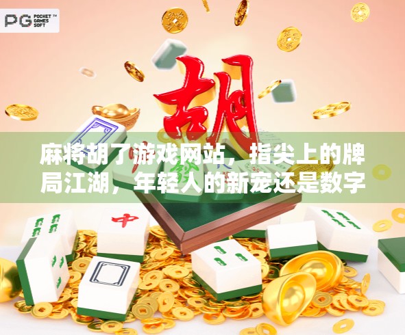 麻将胡了游戏网站,指尖上的牌局江湖,年轻人的新宠还是数字时代的泡沫? 麻将胡了游戏网站,指尖上的牌局江湖,年轻人的新宠还是数字时代的泡沫?