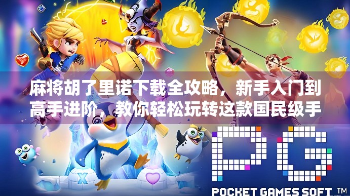 麻将胡了里诺下载全攻略，新手入门到高手进阶，教你轻松玩转这款国民级手游！