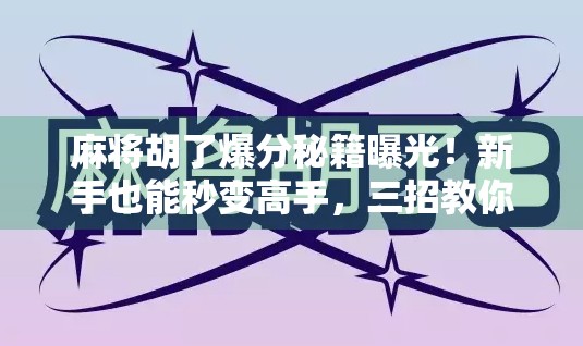 麻将胡了爆分秘籍曝光！新手也能秒变高手，三招教你轻松翻盘逆袭！