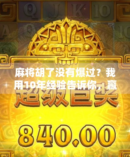 麻将胡了没有爆过?我用10年经验告诉你,赢在不爆二字! 麻将胡了没有爆过?我用10年经验告诉你,赢在不爆二字!