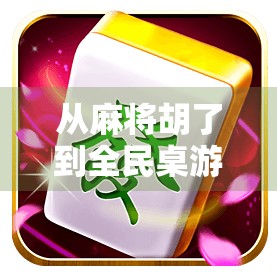 从麻将胡了到全民桌游热潮,一场关于社交、策略与快乐的复兴 从麻将胡了到全民桌游热潮,一场关于社交、策略与快乐的复兴