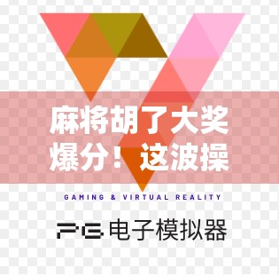 麻将胡了大奖爆分！这波操作让全网炸锅，你敢信？
