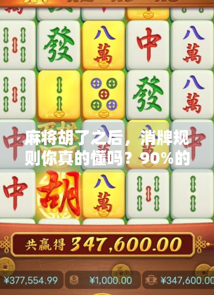 麻将胡了之后，消牌规则你真的懂吗？90%的人第一局就错了！