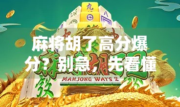 麻将胡了高分爆分？别急，先看懂这5个暴富密码！