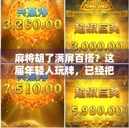 麻将胡了满屏百搭？这届年轻人玩牌，已经把爽感玩明白了！