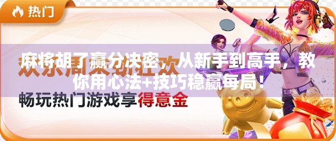 麻将胡了赢分决密，从新手到高手，教你用心法+技巧稳赢每局！