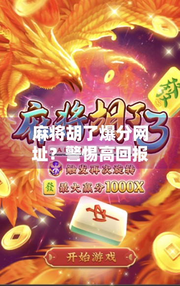 麻将胡了爆分网址？警惕高回报陷阱，别让娱乐变陷阱！