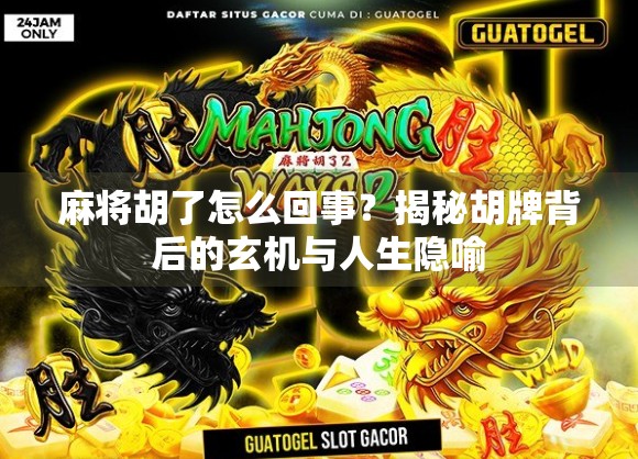 麻将胡了怎么回事？揭秘胡牌背后的玄机与人生隐喻