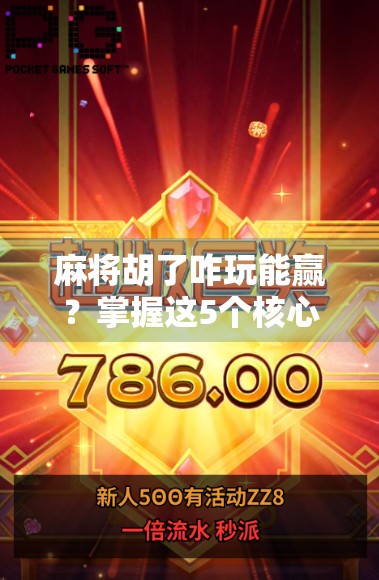 麻将胡了咋玩能赢？掌握这5个核心策略，从新手变高手！