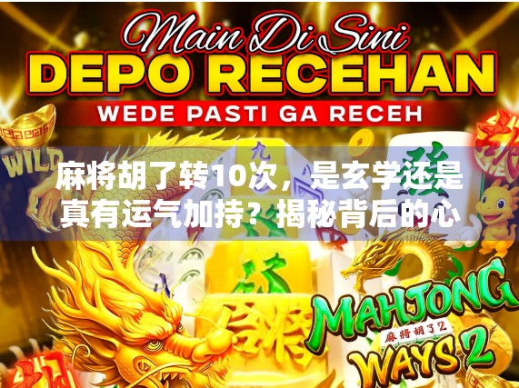 麻将胡了转10次，是玄学还是真有运气加持？揭秘背后的心理学和行为经济学真相！